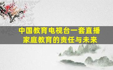 中国教育电视台一套直播 家庭教育的责任与未来